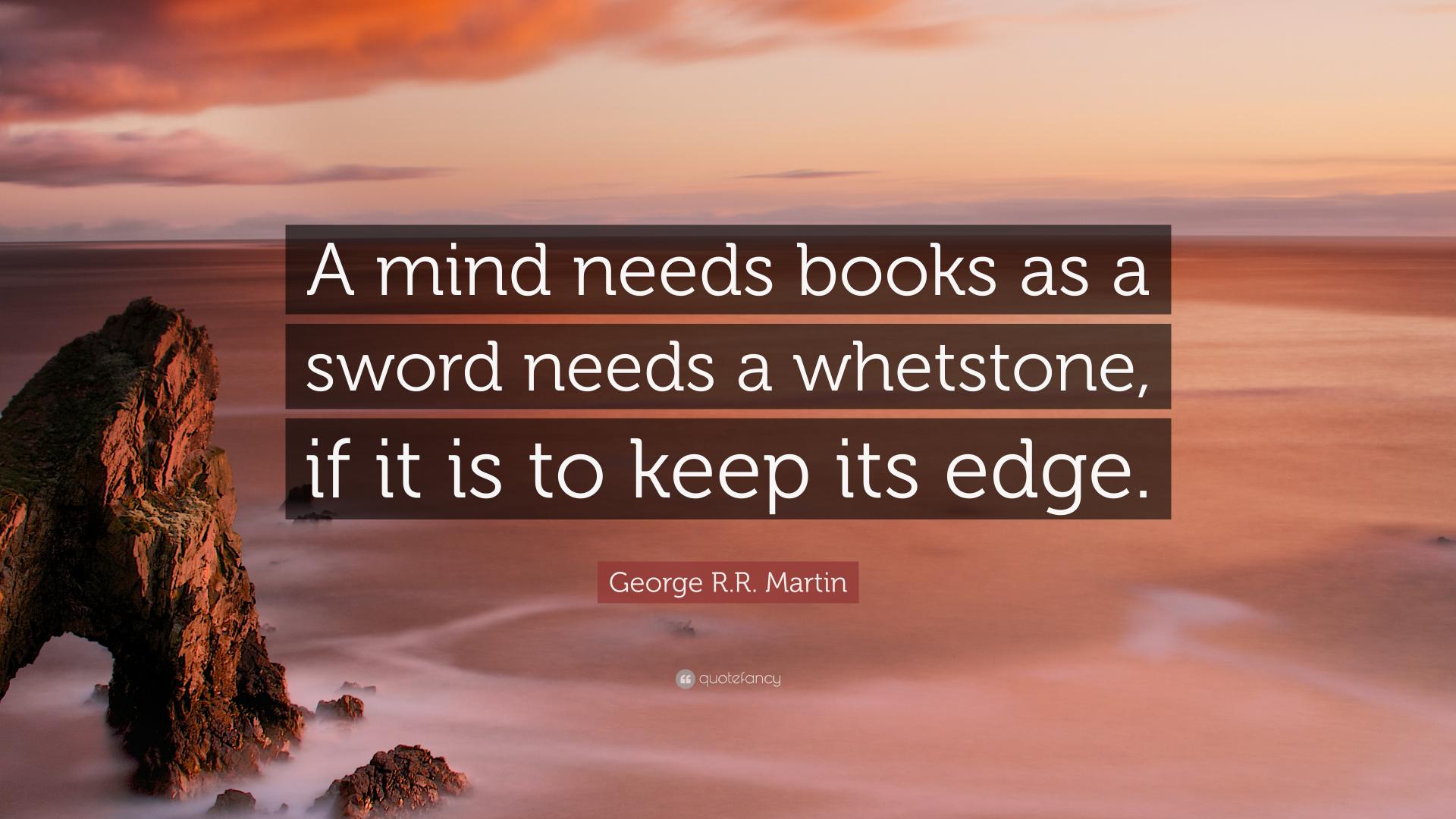 George-R-R-Martin-Quote-A-mind-needs-books-as-a-sword-needs-a